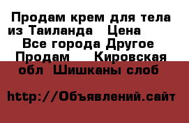 Продам крем для тела из Таиланда › Цена ­ 380 - Все города Другое » Продам   . Кировская обл.,Шишканы слоб.